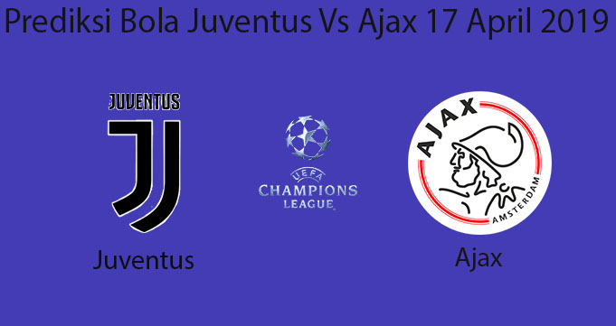 Prediksi Bola Juventus Vs Ajax 17 April 2019