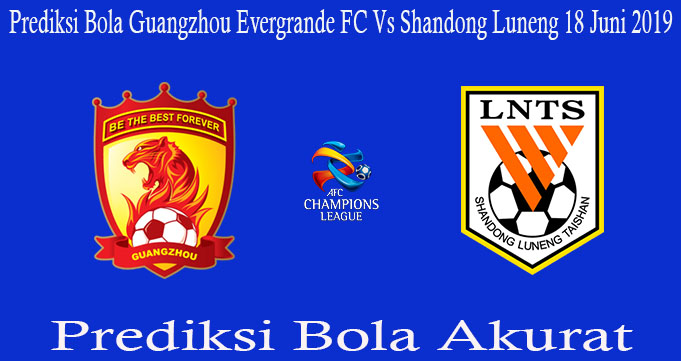 Prediksi Bola Guangzhou Evergrande FC Vs Shandong Luneng 18 Juni 2019